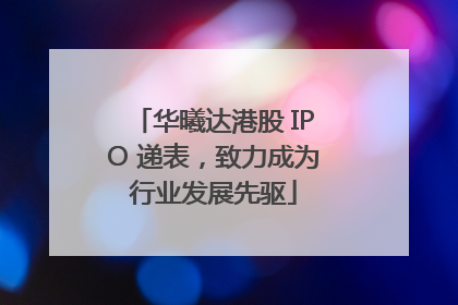 华曦达港股 IPO 递表，致力成为行业发展先驱