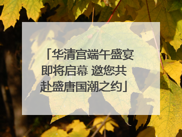 华清宫端午盛宴即将启幕 邀您共赴盛唐国潮之约