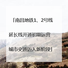 南昌地铁1、2号线延长线开通初期运营 城市交通迈入新阶段