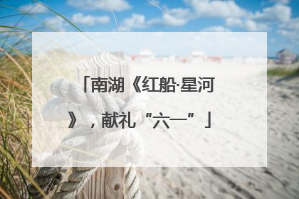南湖《红船·星河》，献礼“六一”