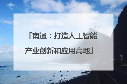 南通：打造人工智能产业创新和应用高地
