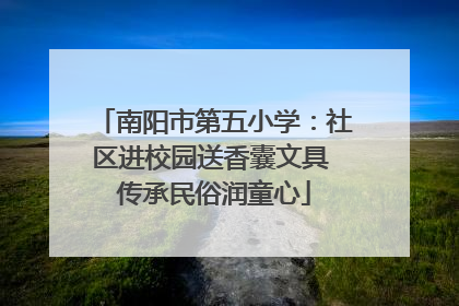 南阳市第五小学：社区进校园送香囊文具 传承民俗润童心