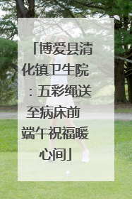 博爱县清化镇卫生院：五彩绳送至病床前 端午祝福暖心间