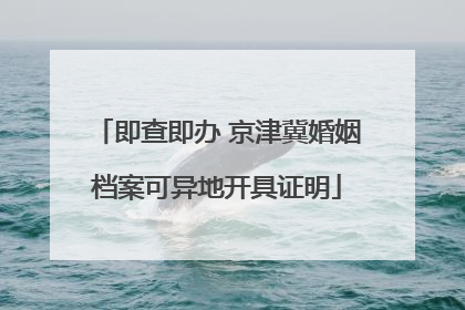 即查即办 京津冀婚姻档案可异地开具证明