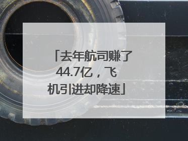 去年航司赚了44.7亿，飞机引进却降速