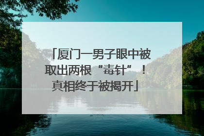 厦门一男子眼中被取出两根“毒针”！真相终于被揭开