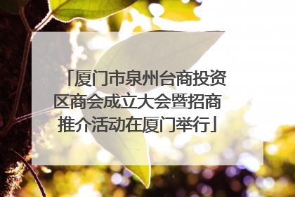 厦门市泉州台商投资区商会成立大会暨招商推介活动在厦门举行
