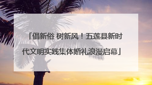 倡新俗 树新风！五莲县新时代文明实践集体婚礼浪漫启幕