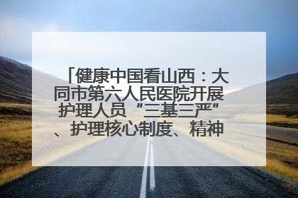 健康中国看山西：大同市第六人民医院开展护理人员“三基三严”、护理核心制度、精神科防暴技能培训