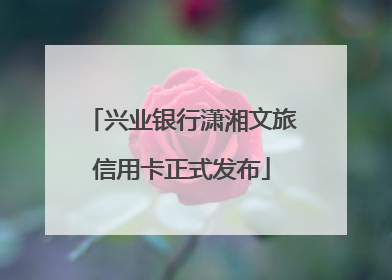 兴业银行潇湘文旅信用卡正式发布