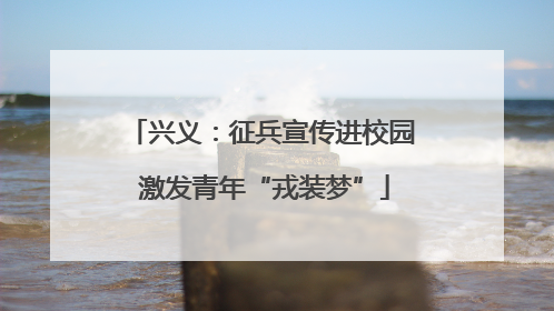兴义：征兵宣传进校园 激发青年“戎装梦”