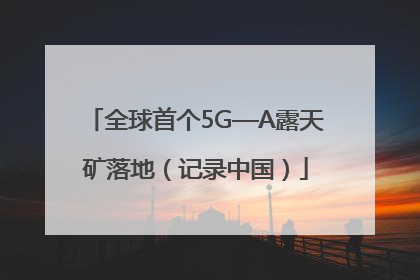 全球首个5G—A露天矿落地（记录中国）