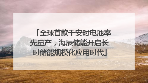 全球首款千安时电池率先量产，海辰储能开启长时储能规模化应用时代