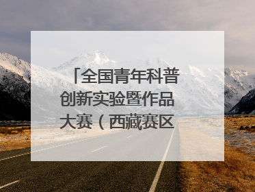 全国青年科普创新实验暨作品大赛（西藏赛区）复赛关注智慧环保等主题