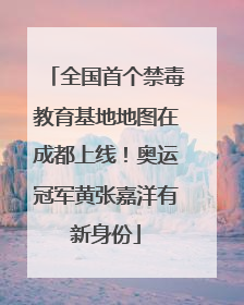 全国首个禁毒教育基地地图在成都上线！奥运冠军黄张嘉洋有新身份