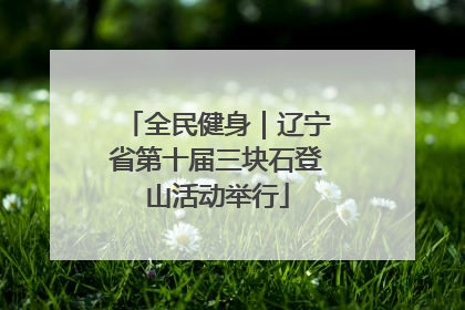 全民健身｜辽宁省第十届三块石登山活动举行