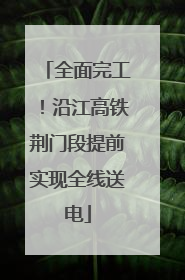 全面完工！沿江高铁荆门段提前实现全线送电