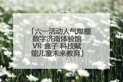 六一活动人气爆棚 数字济南体验馆 VR 盒子 科技赋能儿童未来教育