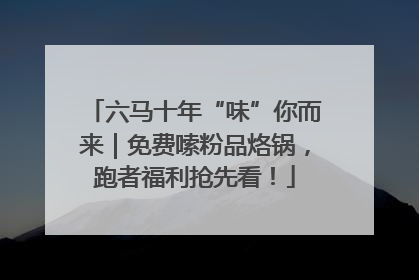 六马十年“味”你而来｜免费嗦粉品烙锅，跑者福利抢先看！