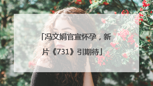 冯文娟官宣怀孕，新片《731》引期待