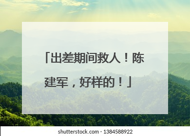 出差期间救人！陈建军，好样的！