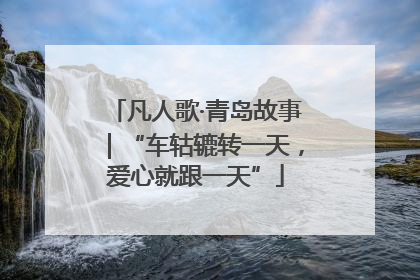 凡人歌·青岛故事｜“车轱辘转一天，爱心就跟一天”