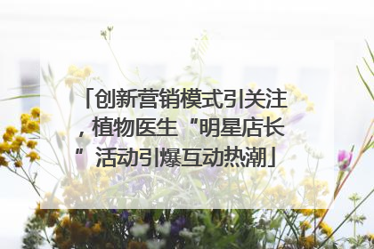 创新营销模式引关注，植物医生“明星店长”活动引爆互动热潮