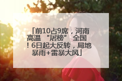 前10占9席，河南高温 “屠榜” 全国！6日起大反转，局地暴雨+雷暴大风
