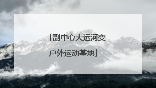 副中心大运河变户外运动基地