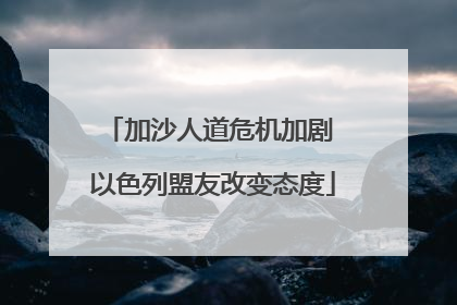 加沙人道危机加剧 以色列盟友改变态度
