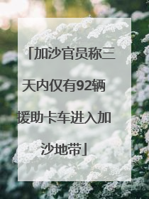 加沙官员称三天内仅有92辆援助卡车进入加沙地带
