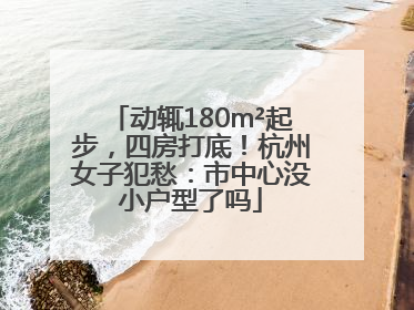 动辄180m²起步，四房打底！杭州女子犯愁：市中心没小户型了吗