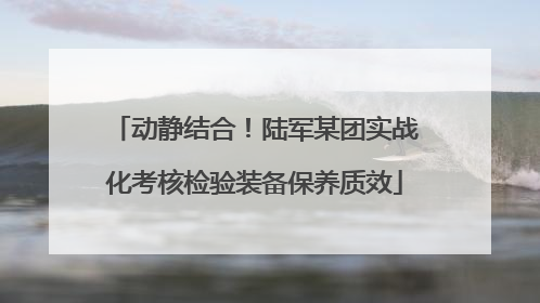 动静结合！陆军某团实战化考核检验装备保养质效