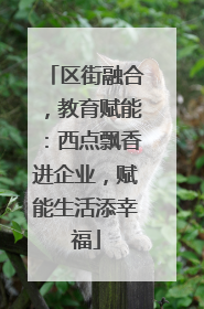 区街融合，教育赋能：西点飘香进企业，赋能生活添幸福