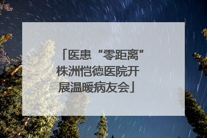 医患“零距离” 株洲恺德医院开展温暖病友会