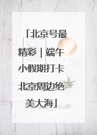 北京号最精彩｜端午小假期打卡北京周边绝美大海