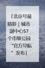 北京号最精彩｜城市副中心57个市级公园“官方导航”发布