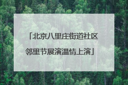 北京八里庄街道社区邻里节展演温情上演