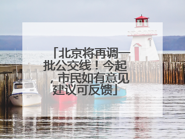 北京将再调一批公交线！今起，市民如有意见建议可反馈