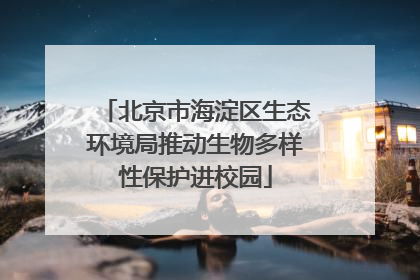 北京市海淀区生态环境局推动生物多样性保护进校园
