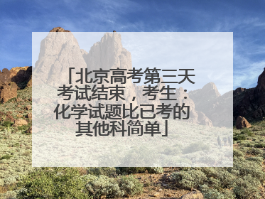 北京高考第三天考试结束，考生：化学试题比已考的其他科简单