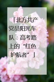 北方共产党员阳光车队：高考路上的“红色护航者”