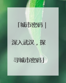 城市密码｜深入武汉，探寻城市密码
