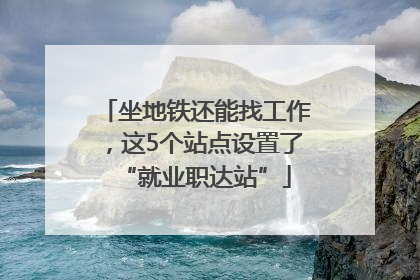 坐地铁还能找工作，这5个站点设置了“就业职达站”