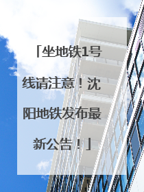 坐地铁1号线请注意！沈阳地铁发布最新公告！
