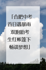 合肥中考首日遇暴雨 双胞胎考生红帐篷下畅谈梦想