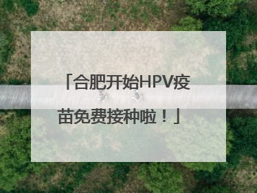 合肥开始HPV疫苗免费接种啦！