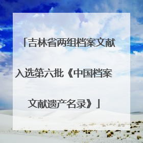 吉林省两组档案文献入选第六批《中国档案文献遗产名录》