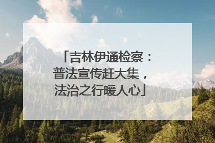 吉林伊通检察：普法宣传赶大集，法治之行暖人心