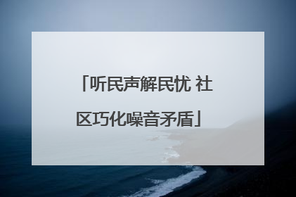 听民声解民忧 社区巧化噪音矛盾